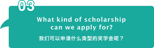 What kind of scholarship
											can we apply for?​ 我们可以申请什么类型的奖学金呢？