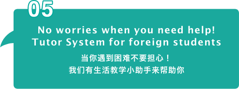 No worries when you need help!
Tutor System for foreign students 当你遇到困难不要担心!我们有生活教学小助手来帮助你