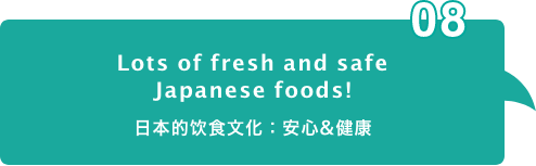 Lots of fresh and safe
Japanese foods! 日本的饮食文化:安心&健康